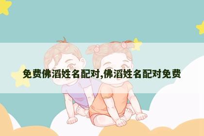 免费佛滔姓名配对,佛滔姓名配对免费