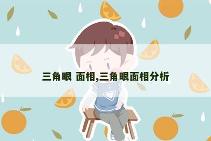 三角眼 面相,三角眼面相分析