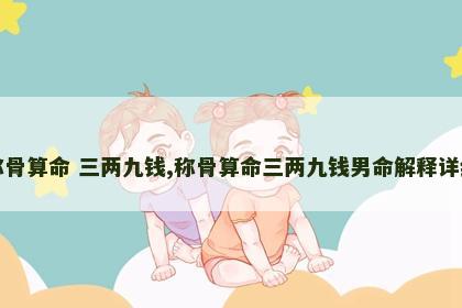 称骨算命 三两九钱,称骨算命三两九钱男命解释详细 称骨算命 三两九钱,称骨算命三两九钱男命解释详细