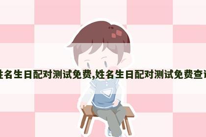 姓名生日配对测试免费,姓名生日配对测试免费查询 姓名生日配对测试免费,姓名生日配对测试免费查询