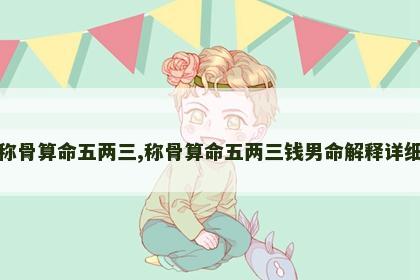 称骨算命五两三,称骨算命五两三钱男命解释详细