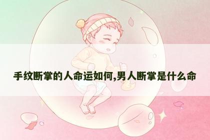 手纹断掌的人命运如何,男人断掌是什么命