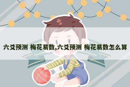 六爻预测 梅花易数,六爻预测 梅花易数怎么算
