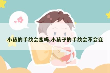 小孩的手纹会变吗,小孩子的手纹会不会变
