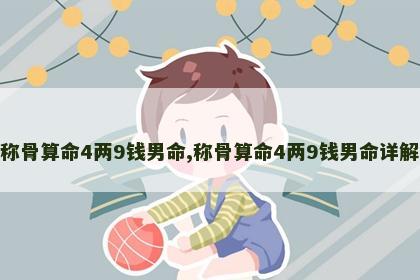 称骨算命4两9钱男命,称骨算命4两9钱男命详解