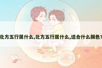 北方五行属什么,北方五行属什么,适合什么颜色?
