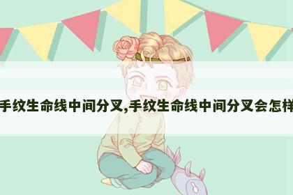 手纹生命线中间分叉,手纹生命线中间分叉会怎样