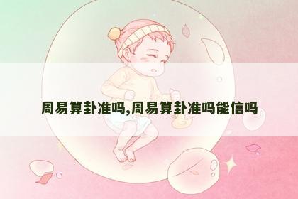 周易算卦准吗,周易算卦准吗能信吗