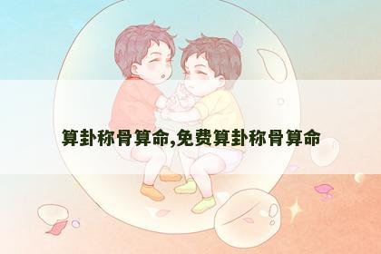 算卦称骨算命,免费算卦称骨算命